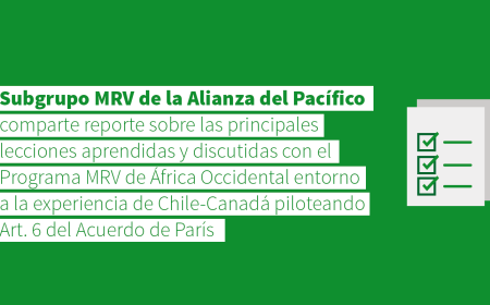 El Subgrupo MRV de la Alianza del Pacífico comparte reporte sobre las principales lecciones aprendidas y discutidas con el Programa MRV de África Occidental entorno a la experiencia de Chile-Canadá piloteando Art. 6 del Acuerdo de París