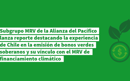 El Subgrupo MRV de la Alianza del Pacífico lanza reporte destacando la experiencia de Chile en la emisión de bonos verdes soberanos y su vínculo con el MRV de financiamiento climático