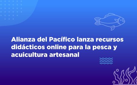 Alianza del Pacífico lanza recursos didácticos online para la pesca y acuicultura artesanal