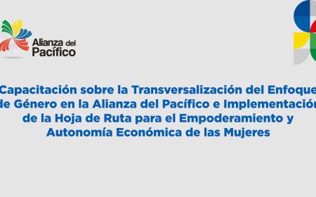 Capacitación sobre la Transversalización del Enfoque de Género en la Alianza del Pacífico e Implementación de la Hoja de Ruta para el Empoderamiento y Autonomía Económica de las Mujeres